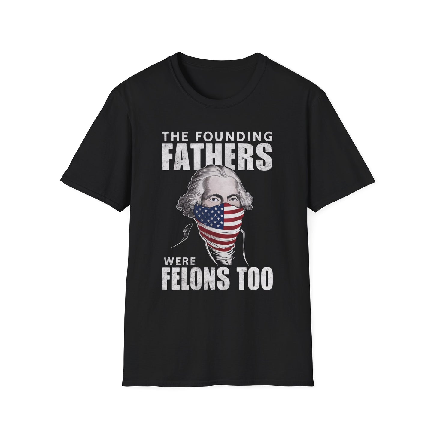 Patriot Collection - The Founding Fathers Were Felons Too - George Washington - T-Shirt