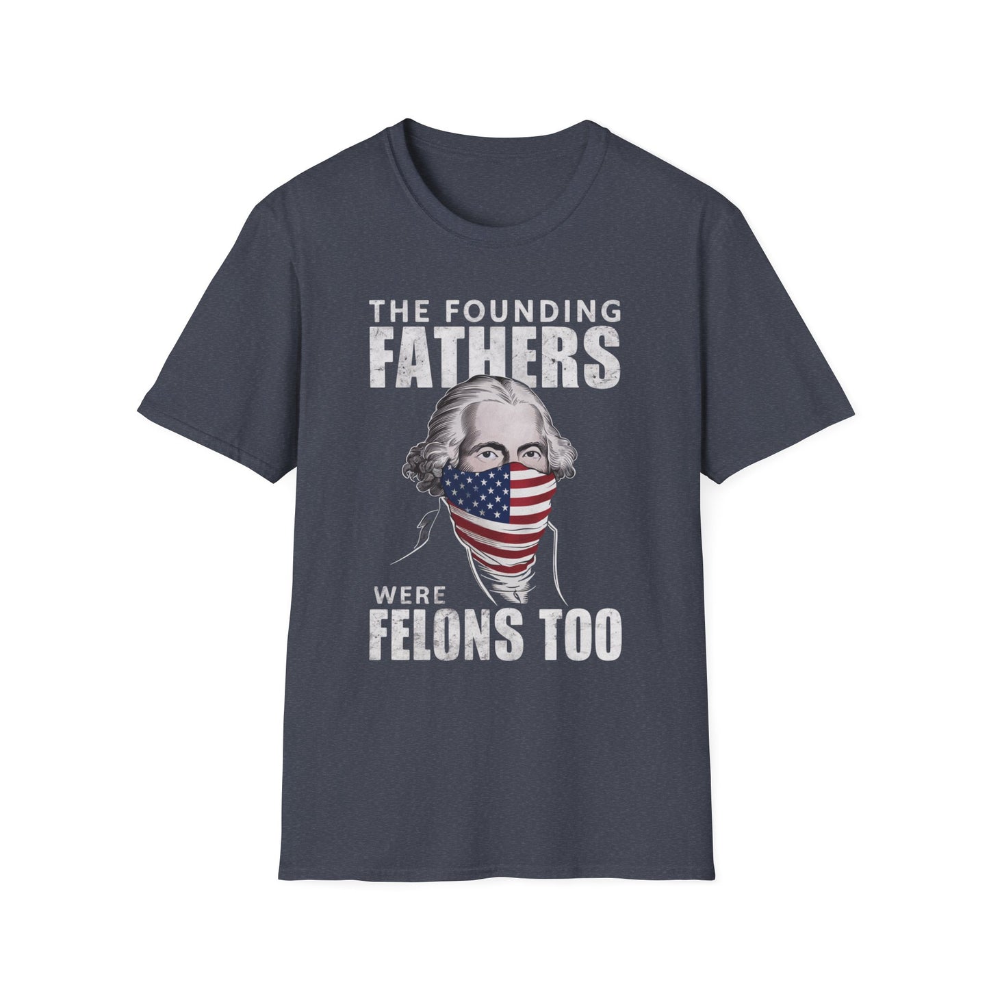 Patriot Collection - The Founding Fathers Were Felons Too - George Washington - T-Shirt