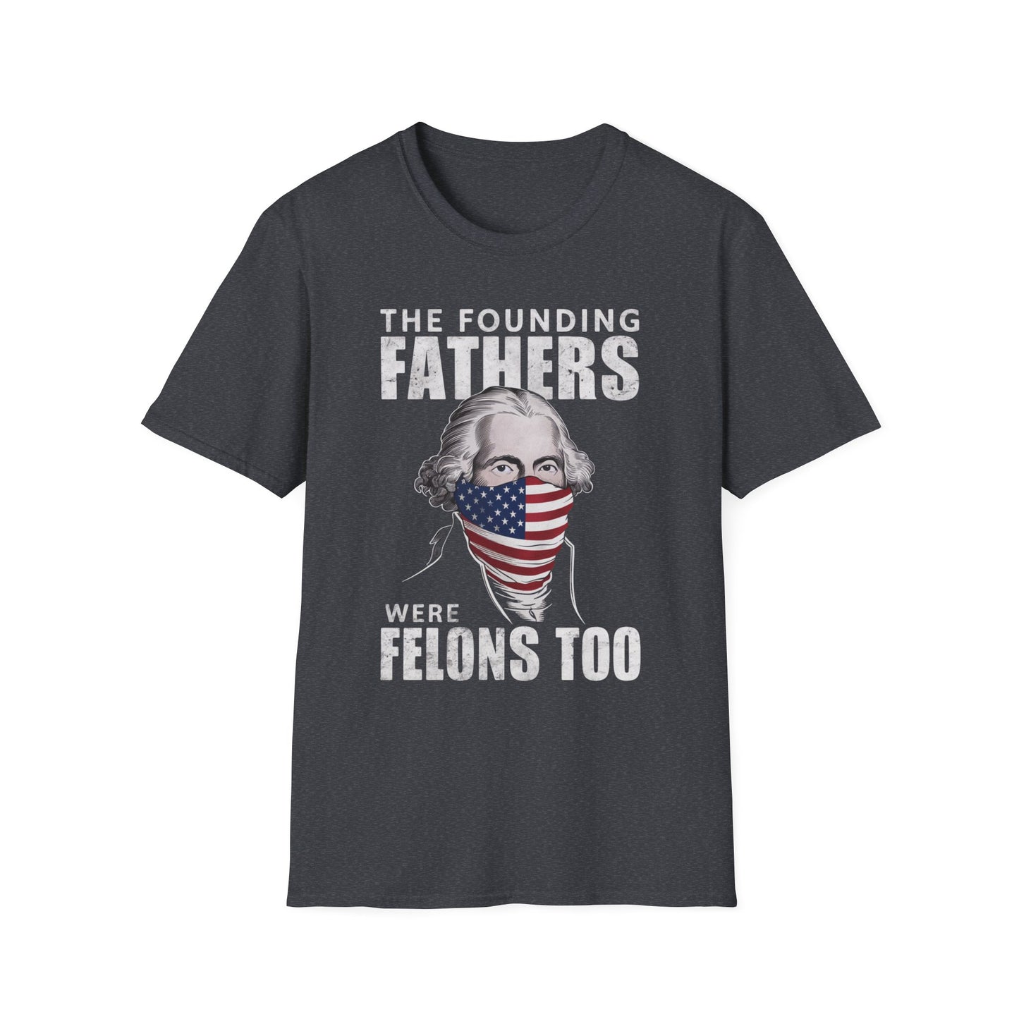 Patriot Collection - The Founding Fathers Were Felons Too - George Washington - T-Shirt