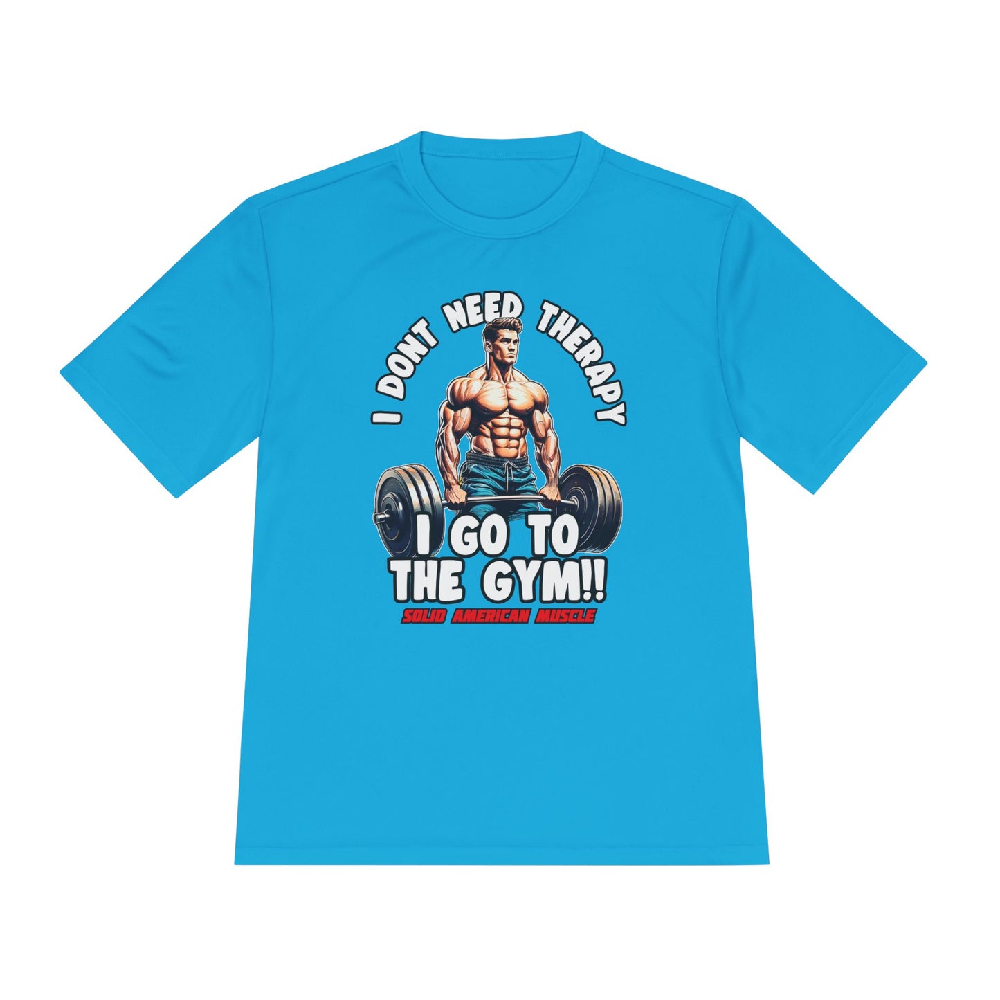 Solid American Muscle - I Don't Need Therapy, I Go to the Gym! Moisture Wicking T-Shirt