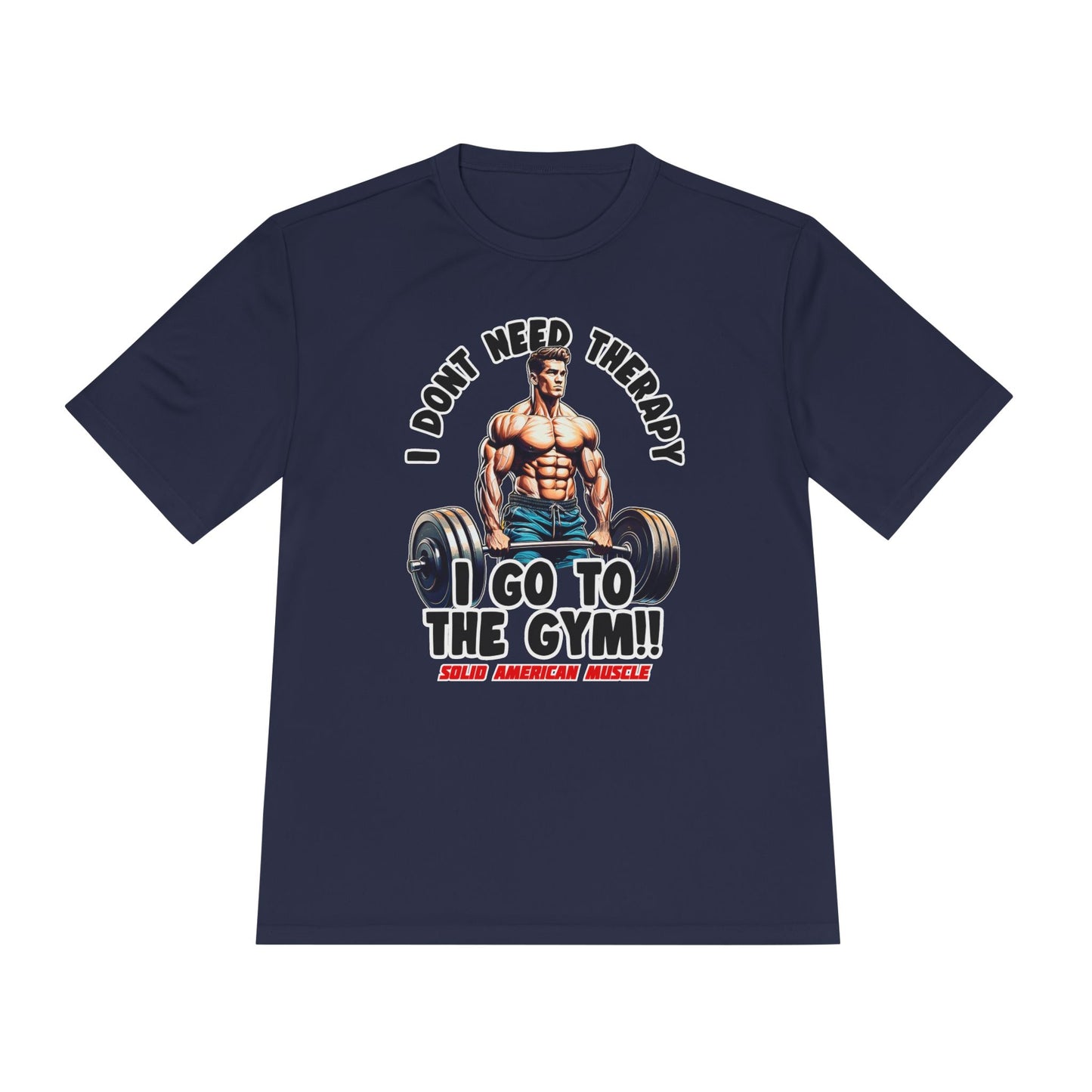 Solid American Muscle - I Don't Need Therapy, I Go to the Gym! Moisture Wicking T-Shirt