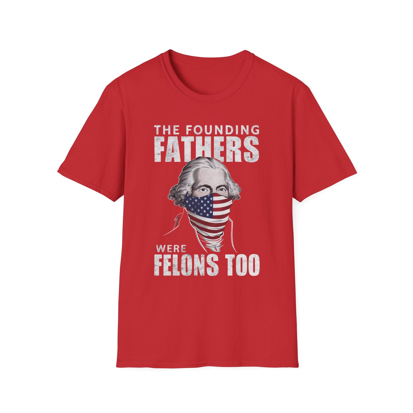 Patriot Collection - The Founding Fathers Were Felons Too - George Washington - T-Shirt