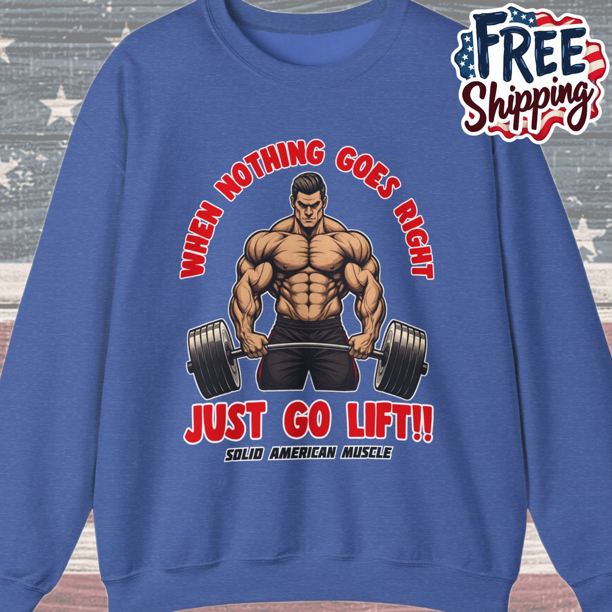 Solid American Muscle - When Nothing Goes Right Go Lift! Sweatshirt