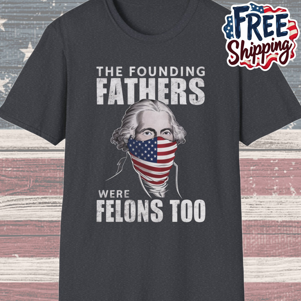Patriot Collection - The Founding Fathers Were Felons Too - George Washington - T-Shirt