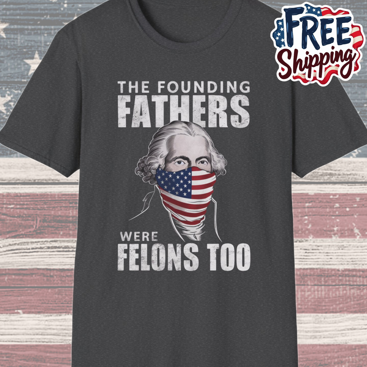 Patriot Collection - The Founding Fathers Were Felons Too - George Washington - T-Shirt
