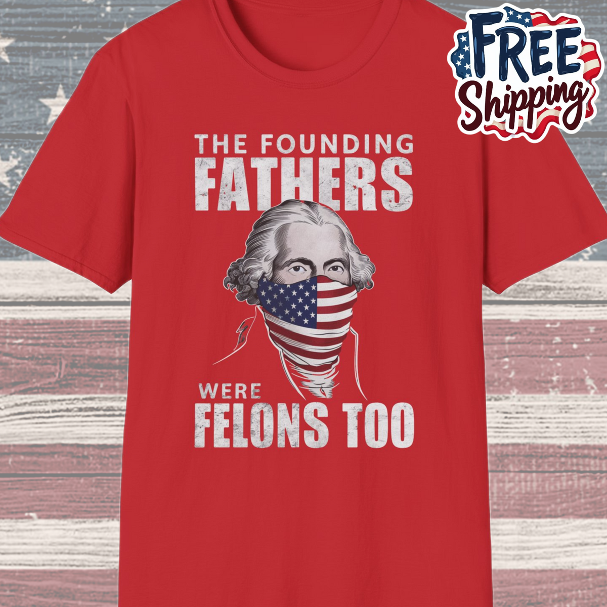 Patriot Collection - The Founding Fathers Were Felons Too - George Washington - T-Shirt