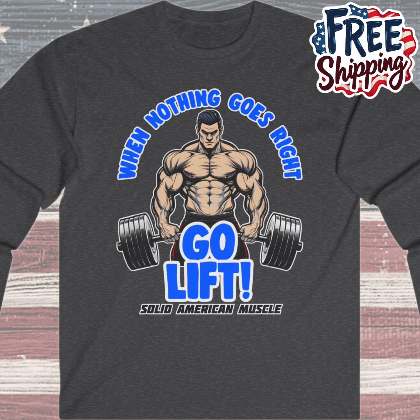 Solid American Muscle - When Nothing Goes Right Go Lift! - Long Sleeve T-Shirt
